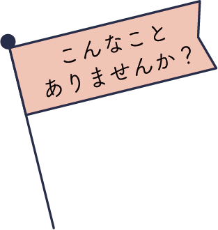 こんなことありませんか？