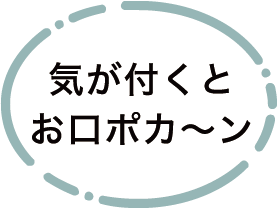 気が付つくとお口ポカ～ン